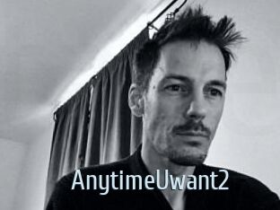 AnytimeUwant2